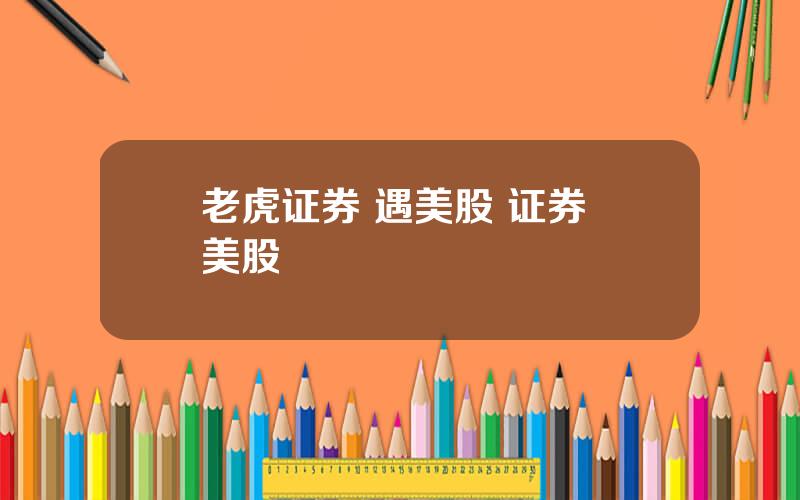 老虎证券 遇美股 证券 美股